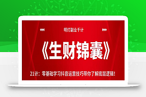 明灯副业千计—《生财锦囊》第21计零基础学习抖音运营技巧带你了解底层逻辑!【视频课程】