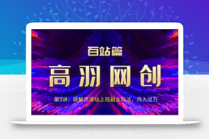 高羽网创百站篇第3讲：破解资源站上班副业玩法，月入过万【视频课程】