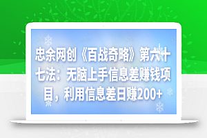 忠余网创《百战奇略》第六十七法:无脑上手信息差赚钱项目,利用信息差日赚200+