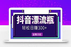 最新抖音漂流瓶发作品项目,日入300-500元没问题【自带流量热度】