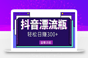 最新抖音漂流瓶发作品项目，日入300-500元没问题【自带流量热度】