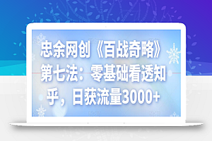 忠余网创《百战奇略》第七法:零基础看透知乎,日获流量3000+