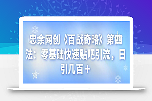 忠余网创《百战奇略》第四法:零基础快速贴吧引流,日引几百+