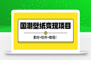 国潮壁纸变现项目,新手可操作日赚200+【素材+软件+教程】