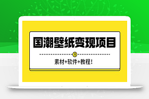 国潮壁纸变现项目，新手可操作日赚200+【素材+软件+教程】