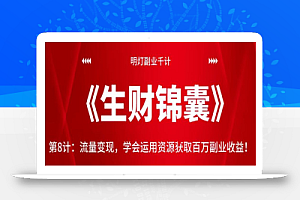 明灯副业千计—《生财锦囊》第8计:流量变现,学会运用资源获取百万副业收益!【视频课程】