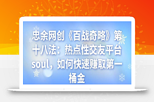 忠余网创《百战奇略》第十八法:热点性交友平台soul,如何快速赚取第一桶金