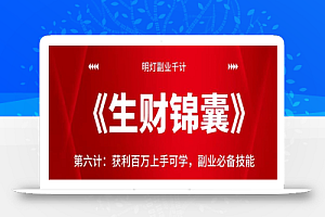 明灯副业千计—《生财锦囊》第六计:获利百万上手可学,副业必备技能【视频课程】