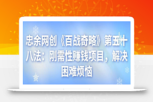 忠余网创《百战奇略》第五十八法:刚需性赚钱项目,解决困难烦恼