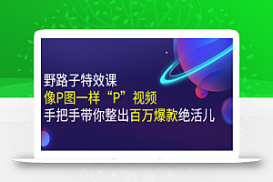 小芃·《野路子特效课:像P图一样“P”视频》手把手带你整出百万爆款绝活儿