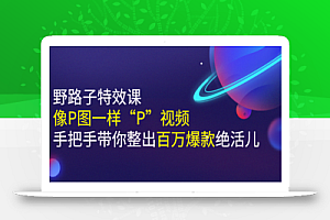 小芃·《野路子特效课：像P图一样“P”视频》手把手带你整出百万爆款绝活儿