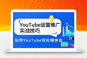 Elisa·YouTube运营推广实战技巧,玩转YouTube轻松赚美金 价值999元