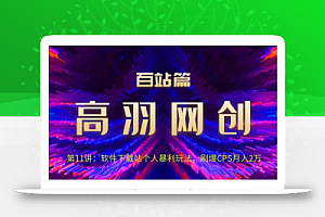 高羽网创百站篇第11讲:软件下载站个人暴li玩法,刷爆CPS月入2万【视频课程】