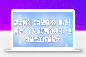 忠余网创《百战奇略》第八十四法:个人兼职赚钱项目,也可适合工作室放大【视频课程】