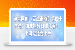 忠余网创《百战奇略》第四十八法:游戏搬砖日赚几百+,上班党适合上手