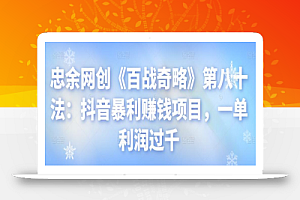 忠余网创《百战奇略》第八十法:抖音暴利赚钱项目,一单利润过千