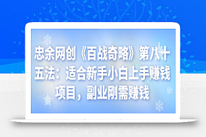 忠余网创《百战奇略》第八十五法:适合新手小白上手赚钱项目,副业刚需赚钱【视频课程】