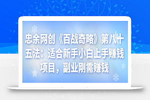 忠余网创《百战奇略》第八十五法：适合新手小白上手赚钱项目，副业刚需赚钱【视频课程】