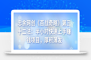 忠余网创《百战奇略》第三十二法:半小时快速上手赚钱项目,厚积薄发