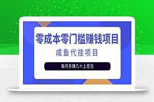 零成本零门槛日赚500+,人人可做的咸鱼代挂项目【视频教程】