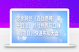 忠余网创《百战奇略》第十四法:抓住热点风口赚钱项目,快速布局大盘