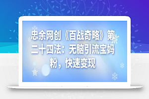 忠余网创《百战奇略》第二十四法:无脑引流宝妈粉,快速变现