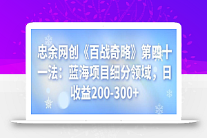 忠余网创《百战奇略》第四十一法:蓝海项目细分领域,日收益200-300+