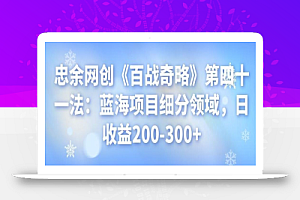 忠余网创《百战奇略》第四十一法：蓝海项目细分领域，日收益200-300+