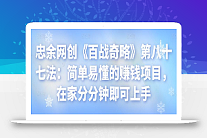 忠余网创《百战奇略》第八十七法:简单易懂的赚钱项目,在家分分钟即可上手【视频课程】