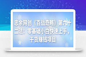 忠余网创《百战奇略》第六十二法:零基础小白快速上手,干货赚钱项目