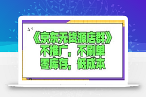 诺思星商学院京东无货源店群课:不推广,不刷单,零库存,低成本