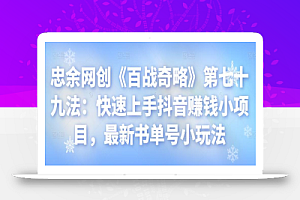 忠余网创《百战奇略》第七十九法:快速上手抖音赚钱小项目,最新书单号小玩法
