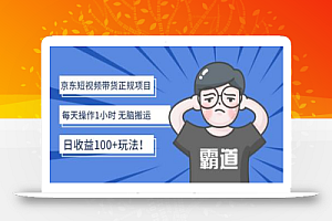 京东短视频带货正规项目:每天操作1小时 无脑搬运 日收益100+玩法!