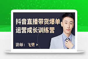 飞樊:抖音直播带货爆单运营成长训练营,手把手教你玩转直播带货