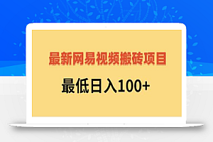 最新网易视频搬砖项目,最低日入100+(视频教程+文档)