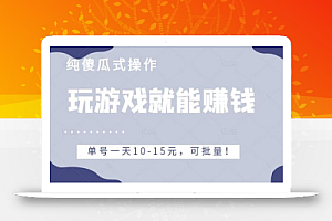 玩游戏就能赚钱的项目，不需要技术纯傻瓜式操作，单号一天10-15元，可批量！