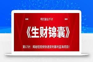 明灯副业千计—《生财锦囊》第17计:揭秘短视频快速获利暴利蓝海项目!【视频课程】