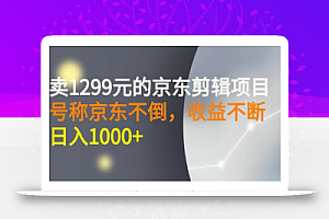 外面卖1299元的京东剪辑项目，号称京东不倒，收益不停止，日入1000+