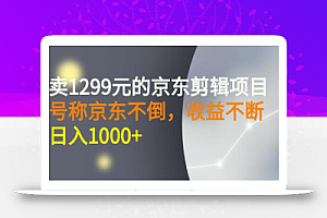 外面卖1299元的京东剪辑项目,号称京东不倒,收益不停止,日入1000+