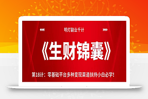 明灯副业千计—《生财锦囊》第18计:零基础平台多种变现渠道扶持小白必学!【视频课程】