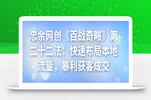 忠余网创《百战奇略》第二十二法:快速布局本地流量,暴利获客成交