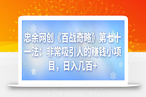 忠余网创《百战奇略》第七十一法：非常吸引人的赚钱小项目，日入几百+