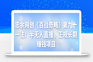 忠余网创《百战奇略》第九十一法:半无人直播,正规长期赚钱项目【视频课程】