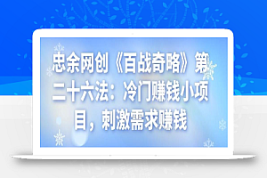 忠余网创《百战奇略》第二十六法:冷门赚钱小项目,刺激需求赚钱