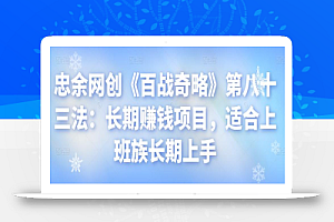 忠余网创《百战奇略》第八十三法:长期赚钱项目,适合上班族长期上手