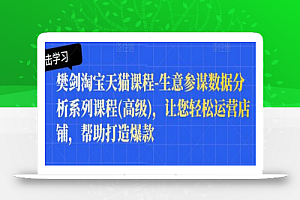 樊剑淘宝天猫课程-生意参谋数据分析系列课程(高级),让您轻松运营店铺,帮助打造爆款