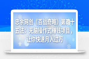 忠余网创《百战奇略》第四十五法:无脑操作式赚钱项目,让你快速月入过万