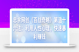 忠余网创《百战奇略》第三十六法:利用人性心理,快速暴利赚钱