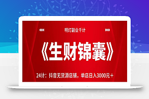 明灯副业千计—《生财锦囊》24计:抖音无货源店铺,单店日入3000元+【视频课程】