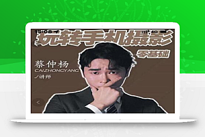 蔡仲杨手机拍照调色系统课,从小白到精通玩转手机摄影